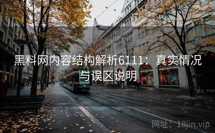 黑料网内容结构解析6111:真实情况与误区说明 黑料网内容结构解析6111:真实情况与误区说明