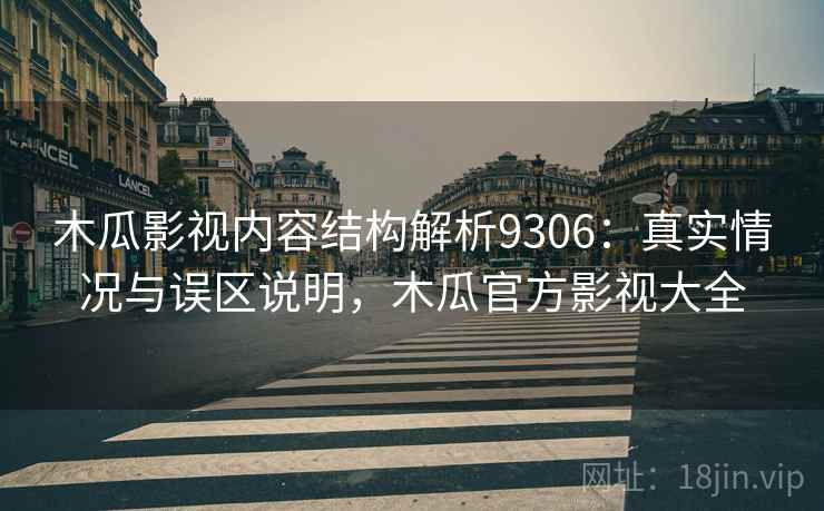 木瓜影视内容结构解析9306：真实情况与误区说明，木瓜官方影视大全