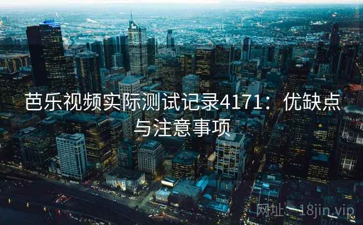 芭乐视频实际测试记录4171:优缺点与注意事项 芭乐视频实际测试记录4171:优缺点与注意事项