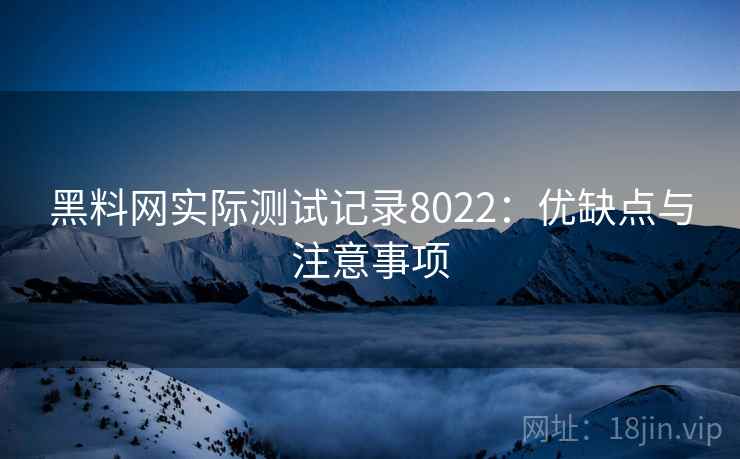 黑料网实际测试记录8022:优缺点与注意事项 黑料网实际测试记录8022:优缺点与注意事项