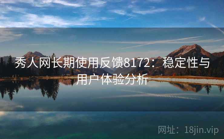 秀人网长期使用反馈8172：稳定性与用户体验分析