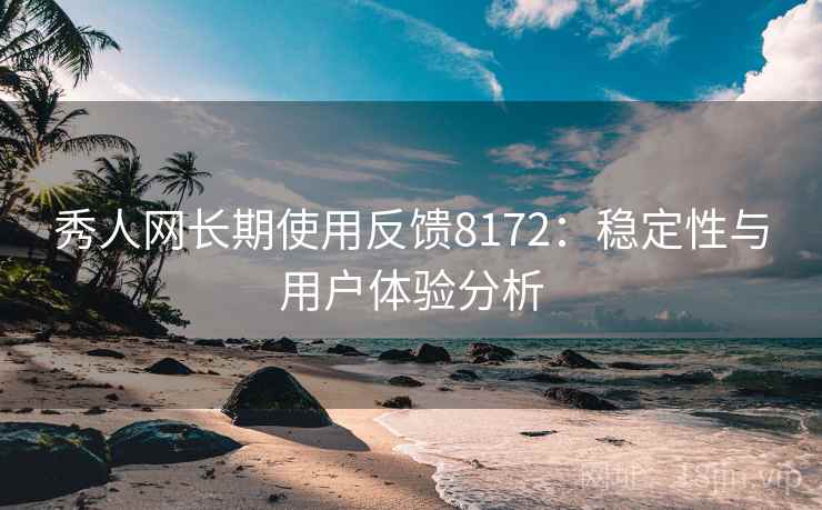 秀人网长期使用反馈8172：稳定性与用户体验分析